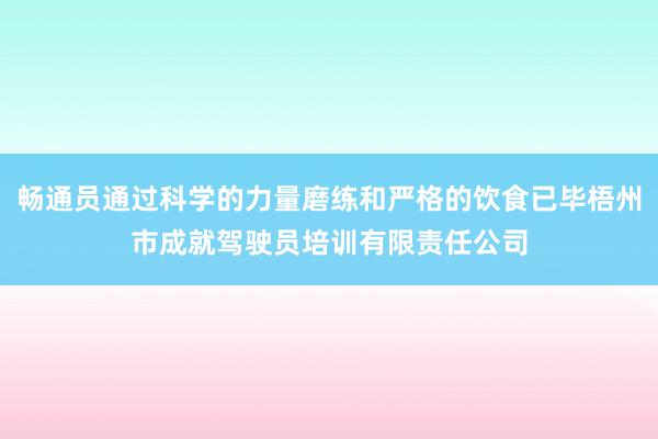 畅通员通过科学的力量磨练和严格的饮食已毕梧州市成就驾驶员培训有限责任公司